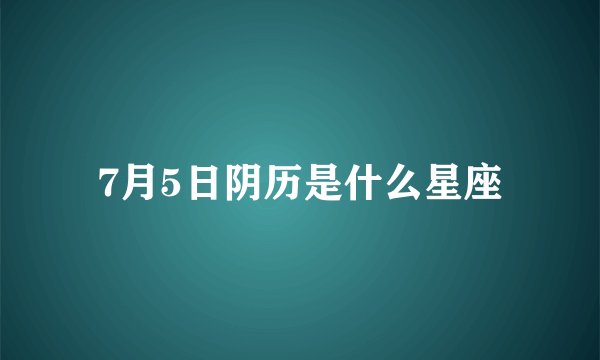 7月5日阴历是什么星座