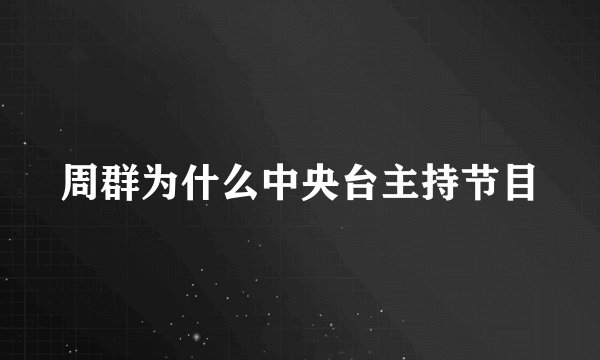 周群为什么中央台主持节目