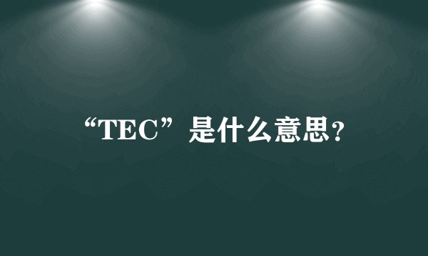 “TEC”是什么意思？