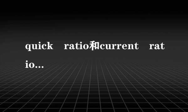 quick ratio和current ratio分别是什么意思？怎么计算