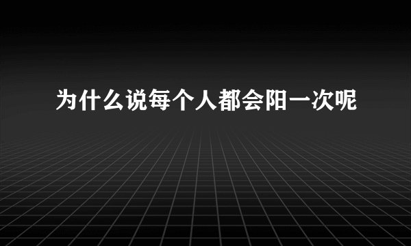 为什么说每个人都会阳一次呢