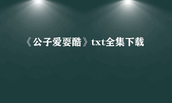《公子爱耍酷》txt全集下载