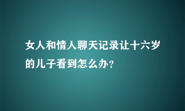 女人和情人聊天记录让十六岁的儿子看到怎么办？