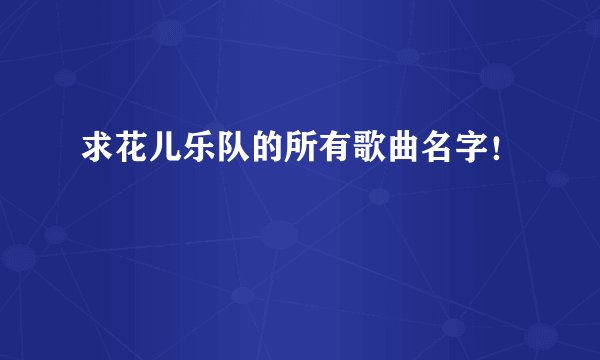 求花儿乐队的所有歌曲名字！