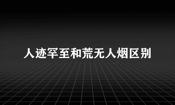 人迹罕至和荒无人烟区别