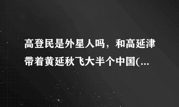 高登民是外星人吗，和高延津带着黄延秋飞大半个中国(1000公里)