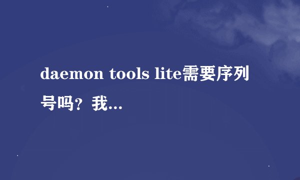 daemon tools lite需要序列号吗？我的版本是4.35.6.0091。