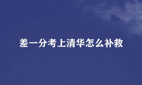 差一分考上清华怎么补救