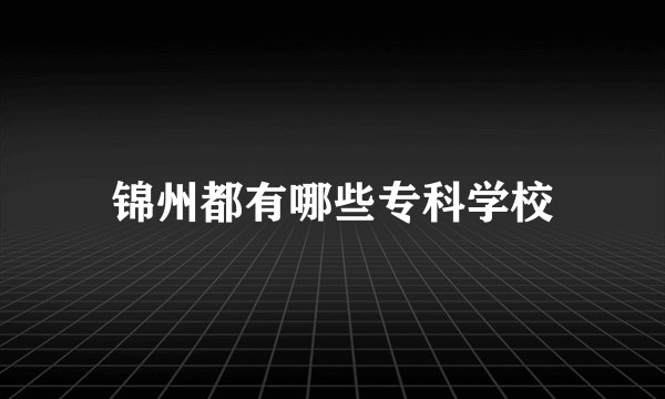 锦州都有哪些专科学校