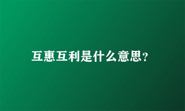 互惠互利是什么意思？