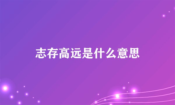 志存高远是什么意思