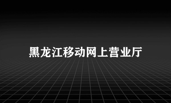 黑龙江移动网上营业厅