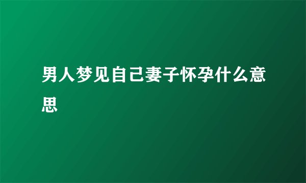 男人梦见自己妻子怀孕什么意思
