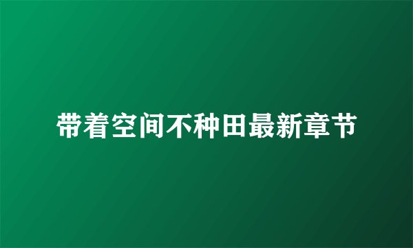 带着空间不种田最新章节