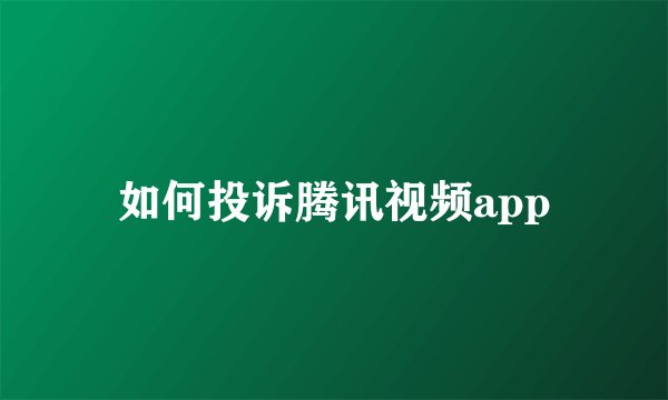 如何投诉腾讯视频app
