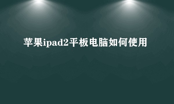 苹果ipad2平板电脑如何使用