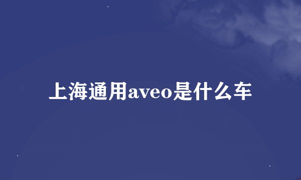 上海通用aveo是什么车