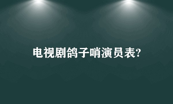 电视剧鸽子哨演员表?