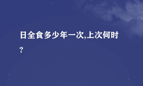 日全食多少年一次,上次何时？