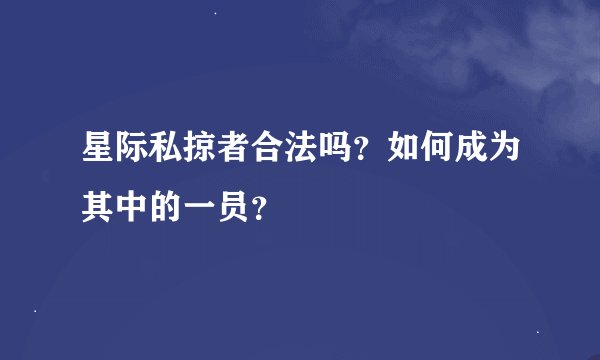 星际私掠者合法吗？如何成为其中的一员？