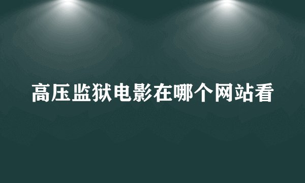 高压监狱电影在哪个网站看