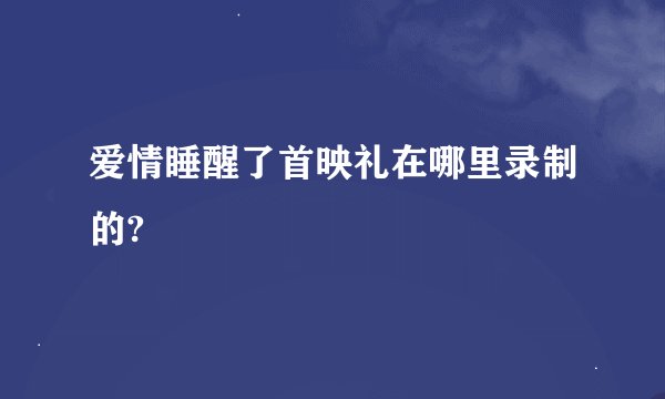 爱情睡醒了首映礼在哪里录制的?