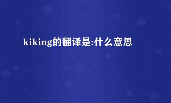 kiking的翻译是:什么意思