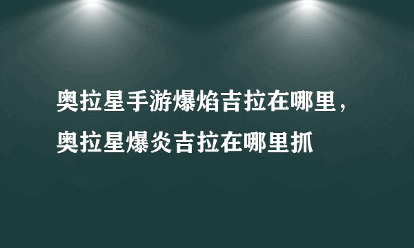 奥拉星手游爆焰吉拉在哪里，奥拉星爆炎吉拉在哪里抓
