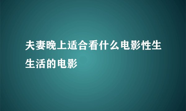夫妻晚上适合看什么电影性生生活的电影