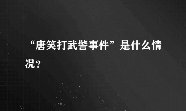 “唐笑打武警事件”是什么情况？