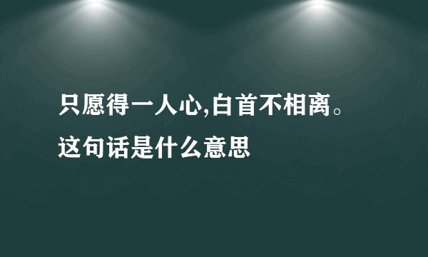 只愿得一人心,白首不相离。这句话是什么意思