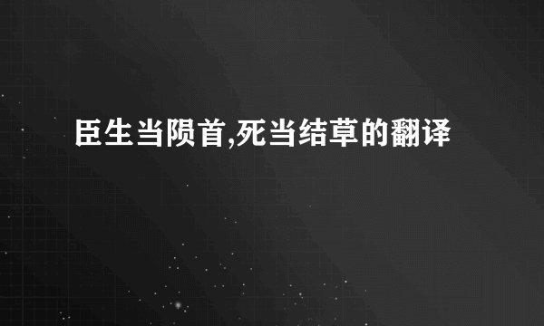 臣生当陨首,死当结草的翻译