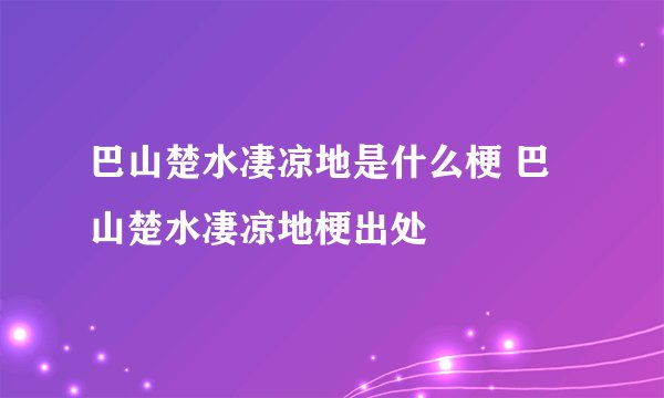 巴山楚水凄凉地是什么梗 巴山楚水凄凉地梗出处
