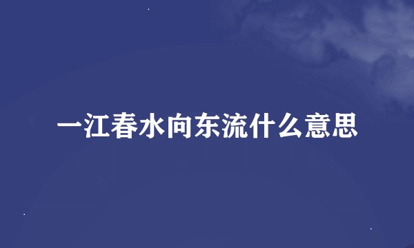 一江春水向东流什么意思