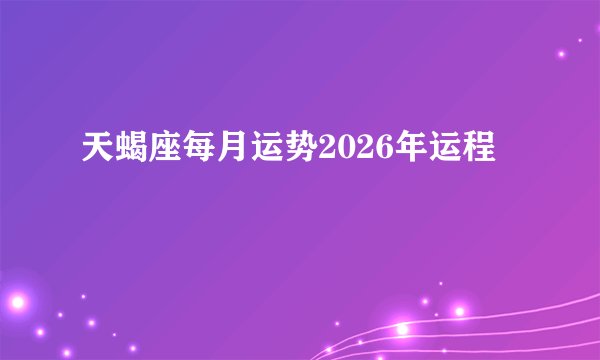 天蝎座每月运势2026年运程