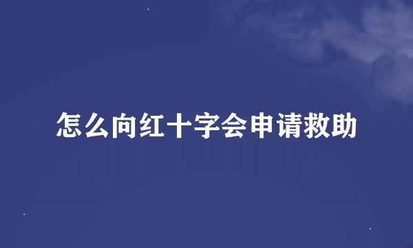 怎么向红十字会申请救助
