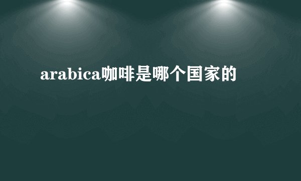 arabica咖啡是哪个国家的