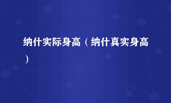 纳什实际身高(纳什真实身高)