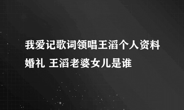 我爱记歌词领唱王滔个人资料婚礼 王滔老婆女儿是谁