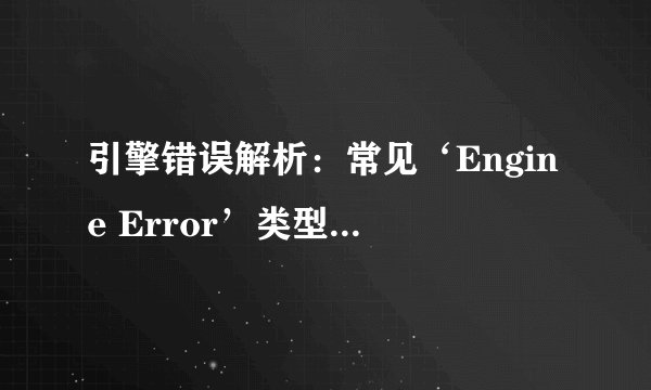 引擎错误解析：常见‘Engine Error’类型及其解决方案