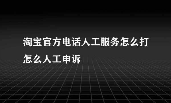 淘宝官方电话人工服务怎么打怎么人工申诉