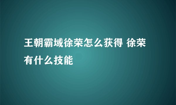 王朝霸域徐荣怎么获得 徐荣有什么技能