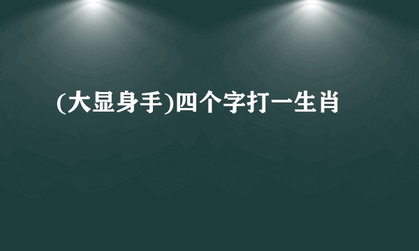 (大显身手)四个字打一生肖