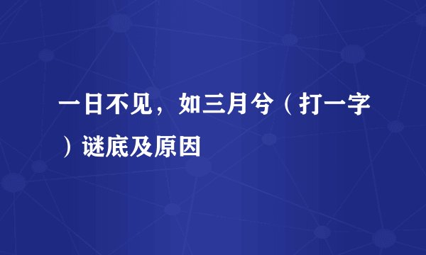 一日不见，如三月兮（打一字）谜底及原因