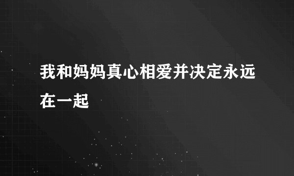 我和妈妈真心相爱并决定永远在一起