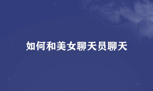 如何和美女聊天员聊天