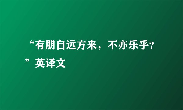 “有朋自远方来，不亦乐乎？”英译文