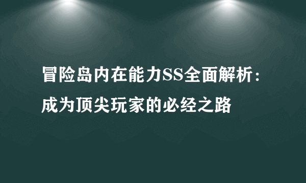 冒险岛内在能力SS全面解析：成为顶尖玩家的必经之路