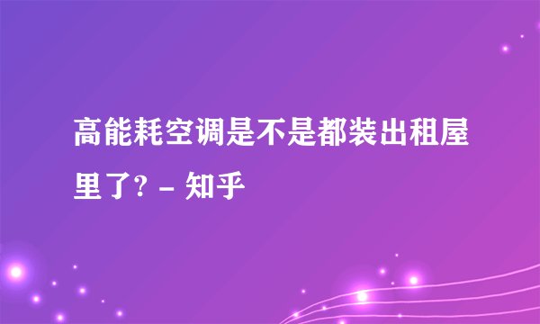 高能耗空调是不是都装出租屋里了? - 知乎