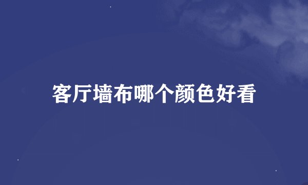 客厅墙布哪个颜色好看